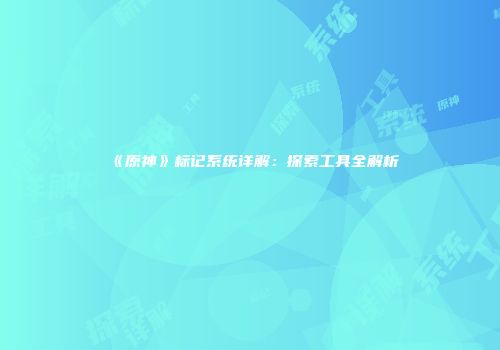 《原神》标记系统详解：探索工具全解析
