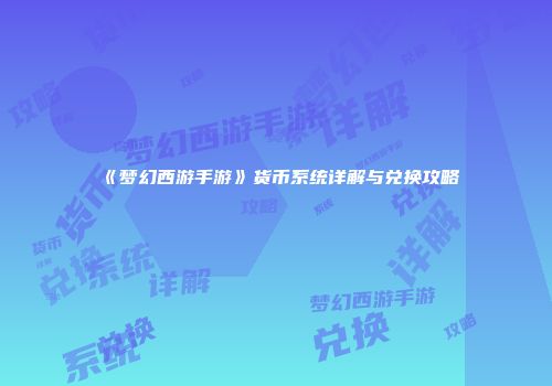 《梦幻西游手游》货币系统详解与兑换攻略