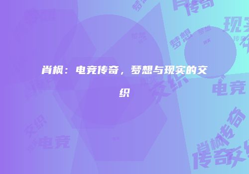肖枫：电竞传奇，梦想与现实的交织
