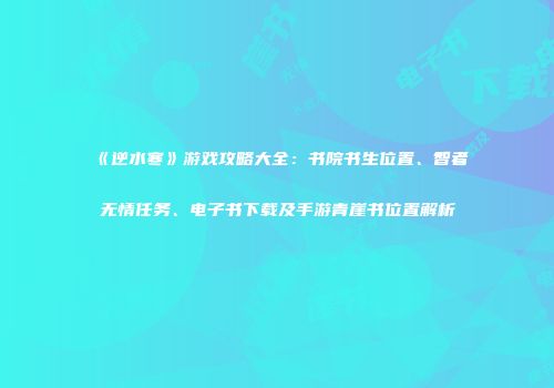 《逆水寒》游戏攻略大全：书院书生位置、智者无情任务、电子书下载及手游青崖书位置解析