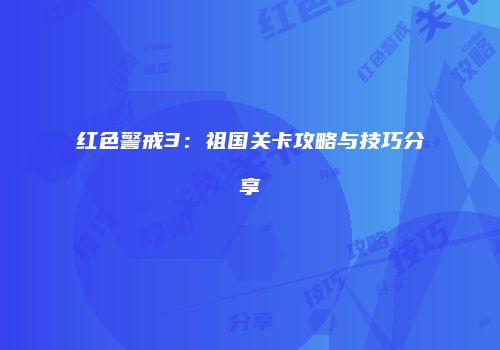 红色警戒3：祖国关卡攻略与技巧分享