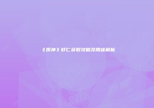 《原神》虾仁获取攻略及用途解析
