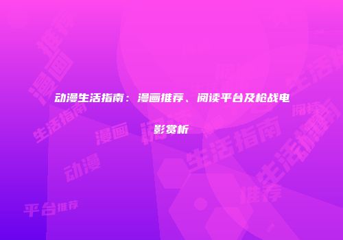 动漫生活指南：漫画推荐、阅读平台及枪战电影赏析
