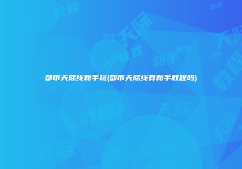 都市天际线新手玩(都市天际线有新手教程吗)