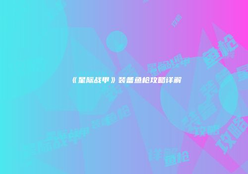 《星际战甲》装备鱼枪攻略详解