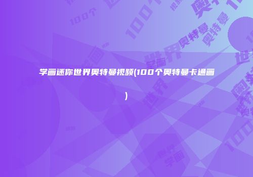 学画迷你世界奥特曼视频(100个奥特曼卡通画)