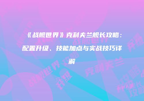 《战舰世界》克利夫兰舰长攻略：配置升级、技能加点与实战技巧详解