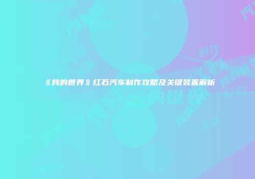 《我的世界》红石汽车制作攻略及关键装置解析
