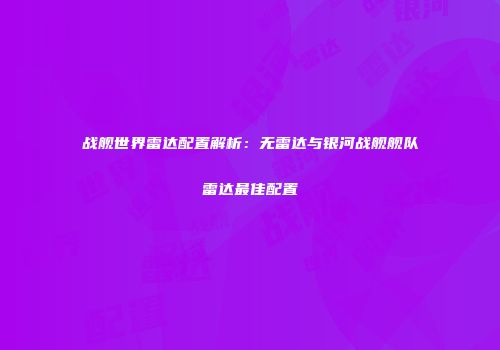 战舰世界雷达配置解析：无雷达与银河战舰舰队雷达最佳配置