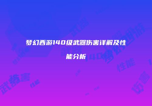 梦幻西游140级武器伤害详解及性能分析