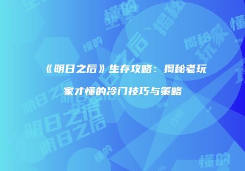 《明日之后》生存攻略：揭秘老玩家才懂的冷门技巧与策略