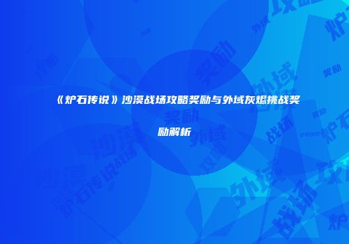 《炉石传说》沙漠战场攻略奖励与外域灰烬挑战奖励解析