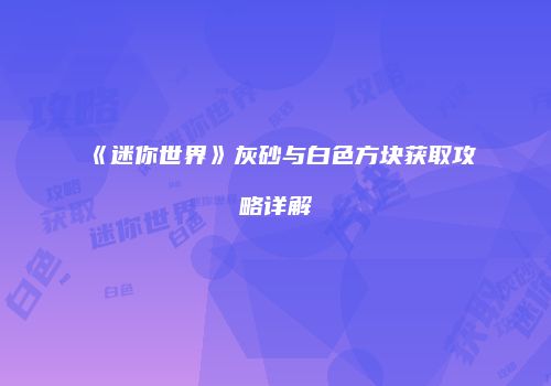《迷你世界》灰砂与白色方块获取攻略详解