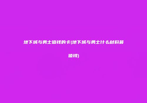 地下城与勇士值钱的卡(地下城与勇士什么材料最值钱)