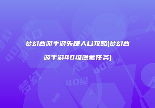 梦幻西游手游失踪人口攻略(梦幻西游手游40级隐藏任务)