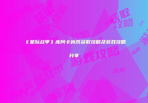《星际战甲》库阿卡脊爪获取攻略及游戏攻略分享