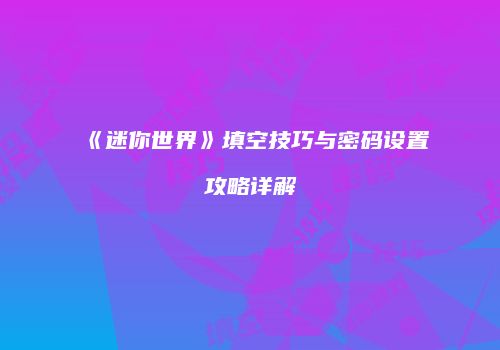 《迷你世界》填空技巧与密码设置攻略详解