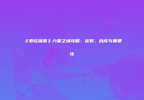 《泰拉瑞亚》力量之魂攻略：获取、合成与重要性