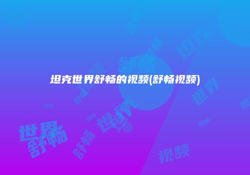 坦克世界舒畅的视频(舒畅视频)