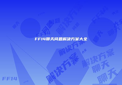 FF14聊天问题解决方案大全