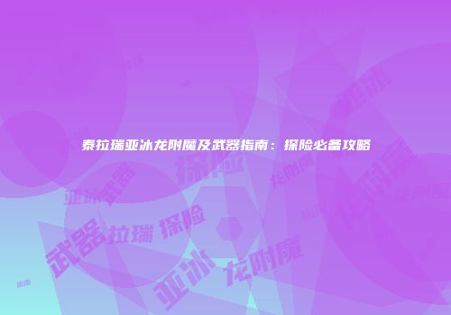 泰拉瑞亚冰龙附魔及武器指南：探险必备攻略
