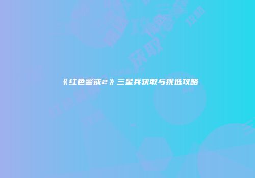 《红色警戒2》三星兵获取与挑选攻略