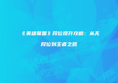《英雄联盟》段位提升攻略：从无段位到王者之路