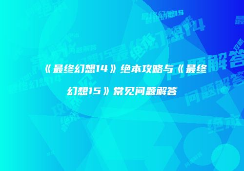 《最终幻想14》绝本攻略与《最终幻想15》常见问题解答