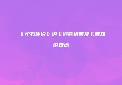 《炉石传说》退卡退款指南及卡牌知识盘点
