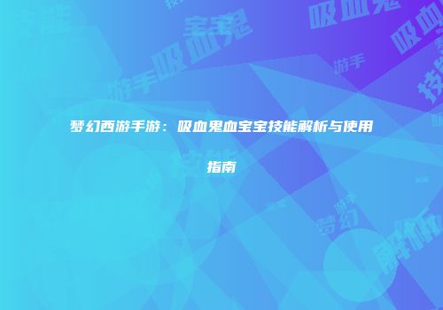 梦幻西游手游：吸血鬼血宝宝技能解析与使用指南