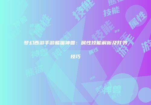 梦幻西游手游熊猫神兽：属性技能解析及打书技巧