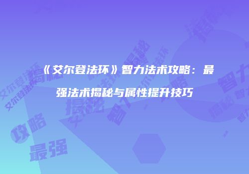 《艾尔登法环》智力法术攻略：最强法术揭秘与属性提升技巧