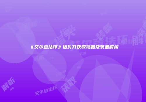 《艾尔登法环》指头刀获取攻略及装备解析