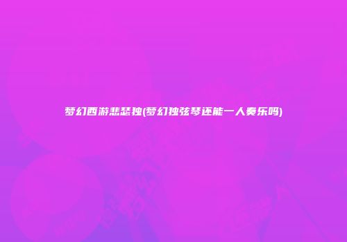 梦幻西游悲瑟独(梦幻独弦琴还能一人奏乐吗)