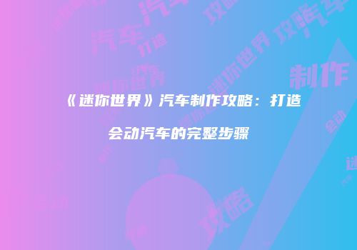 《迷你世界》汽车制作攻略：打造会动汽车的完整步骤