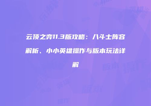 云顶之弈11.3版攻略：八斗士阵容解析、小小英雄操作与版本玩法详解