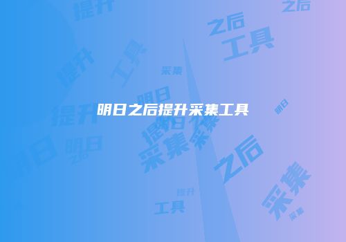 明日之后提升采集工具