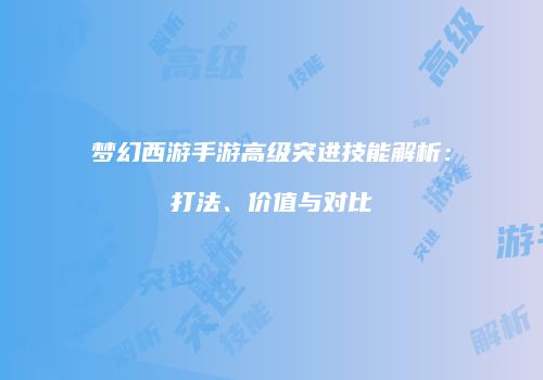梦幻西游手游高级突进技能解析：打法、价值与对比