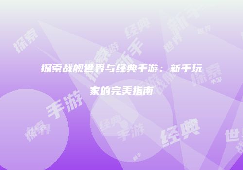 探索战舰世界与经典手游：新手玩家的完美指南