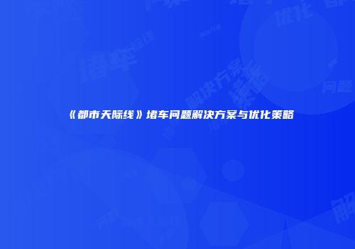 《都市天际线》堵车问题解决方案与优化策略