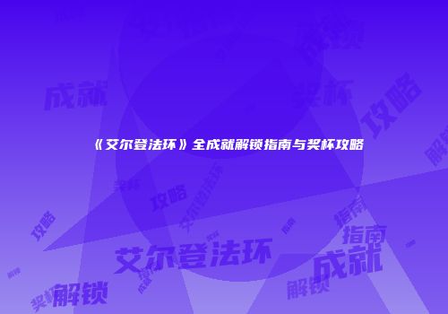 《艾尔登法环》全成就解锁指南与奖杯攻略