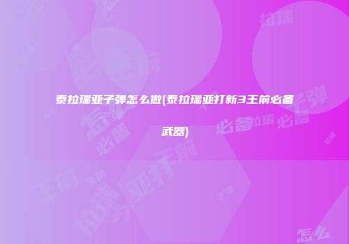 泰拉瑞亚子弹怎么做(泰拉瑞亚打新3王前必备武器)