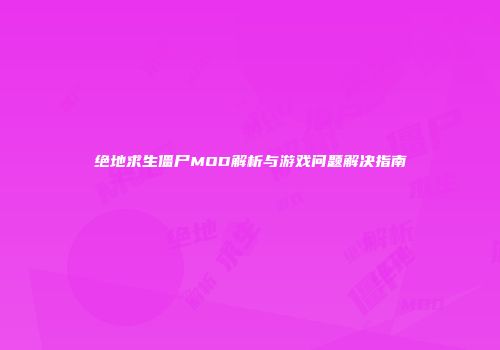绝地求生僵尸MOD解析与游戏问题解决指南
