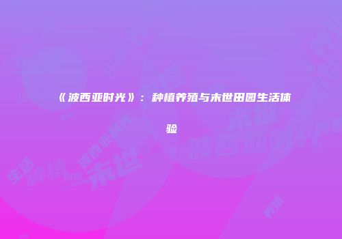 《波西亚时光》：种植养殖与末世田园生活体验