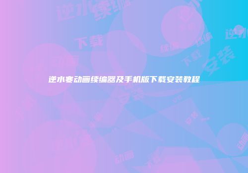 逆水寒动画续编器及手机版下载安装教程