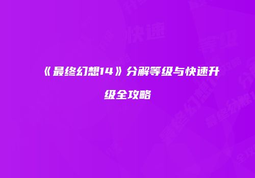 《最终幻想14》分解等级与快速升级全攻略
