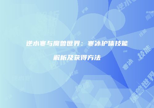 逆水寒与魔兽世界：寒冰护体技能解析及获得方法