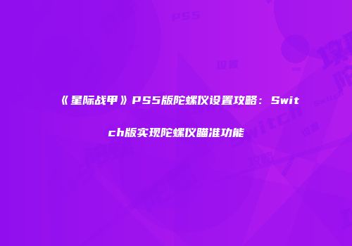 《星际战甲》PS5版陀螺仪设置攻略：Switch版实现陀螺仪瞄准功能