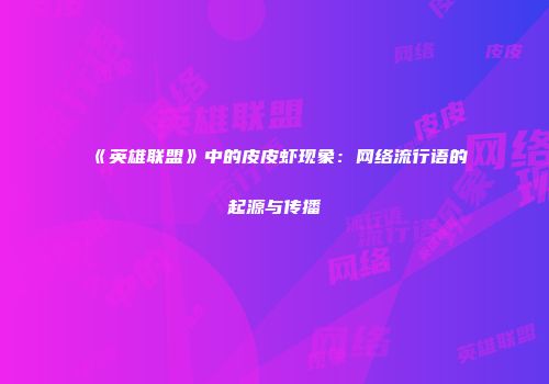 《英雄联盟》中的皮皮虾现象：网络流行语的起源与传播