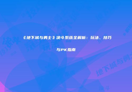 《地下城与勇士》决斗系统全解析：玩法、技巧与PK指南